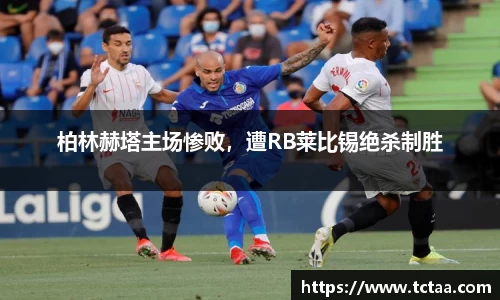 柏林赫塔主场惨败，遭RB莱比锡绝杀制胜