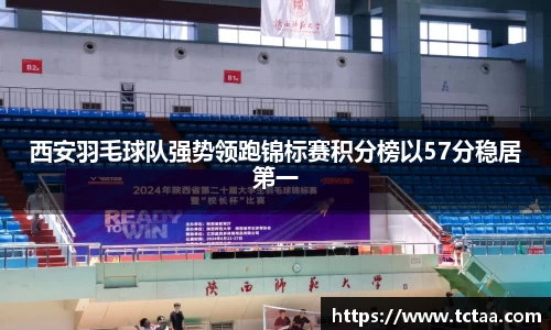 西安羽毛球队强势领跑锦标赛积分榜以57分稳居第一