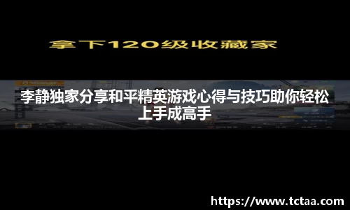 李静独家分享和平精英游戏心得与技巧助你轻松上手成高手