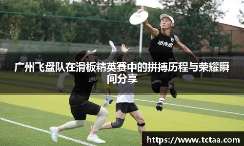 广州飞盘队在滑板精英赛中的拼搏历程与荣耀瞬间分享