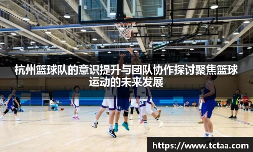 杭州篮球队的意识提升与团队协作探讨聚焦篮球运动的未来发展