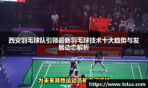 西安羽毛球队引领最新羽毛球技术十大趋势与发展动态解析
