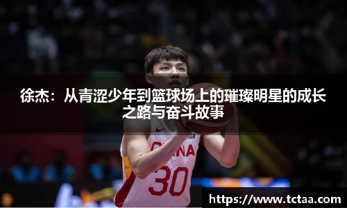 徐杰：从青涩少年到篮球场上的璀璨明星的成长之路与奋斗故事