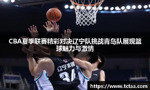 CBA夏季联赛精彩对决辽宁队挑战青岛队展现篮球魅力与激情