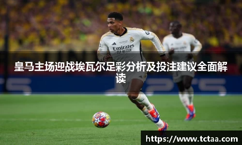 皇马主场迎战埃瓦尔足彩分析及投注建议全面解读