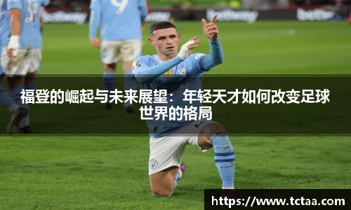 福登的崛起与未来展望：年轻天才如何改变足球世界的格局