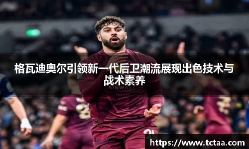 格瓦迪奥尔引领新一代后卫潮流展现出色技术与战术素养