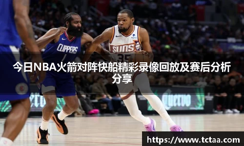 今日NBA火箭对阵快船精彩录像回放及赛后分析分享