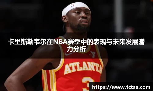 卡里斯勒韦尔在NBA赛季中的表现与未来发展潜力分析