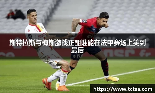 斯特拉斯与梅斯激战正酣谁能在法甲赛场上笑到最后