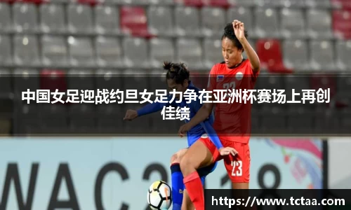 中国女足迎战约旦女足力争在亚洲杯赛场上再创佳绩