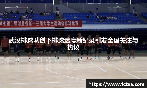 武汉排球队创下排球速度新纪录引发全国关注与热议